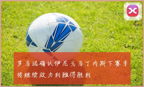 罗马诺确认伊尼戈马丁内斯下赛季将继续效力利雅得胜利