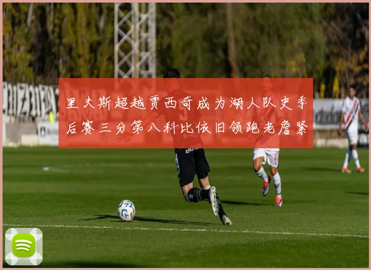 里夫斯超越贾西奇成为湖人队史季后赛三分第八科比依旧领跑老詹紧随其后